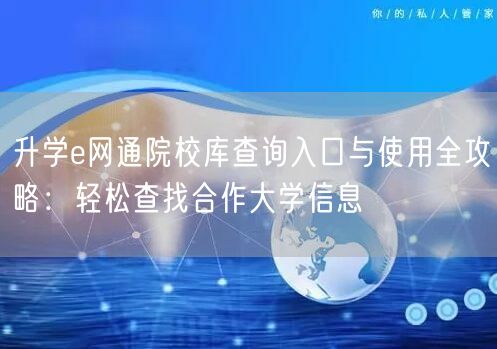 升学e网通院校库查询入口与使用全攻略：轻松查找合作大学信息