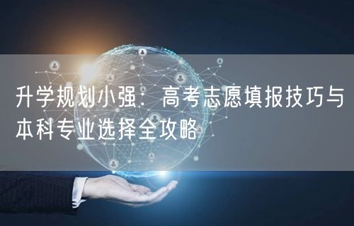升学规划小强:高考志愿填报技巧与本科专业选择全攻略 升学规划小强:高考志愿填报技巧与本科专业选择全攻略