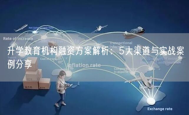 升学教育机构融资方案解析:5大渠道与实战案例分享 升学教育机构融资方案解析:5大渠道与实战案例分享
