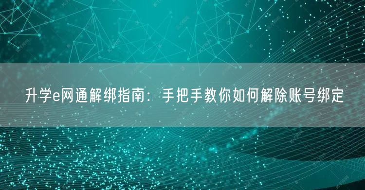 升学e网通解绑指南：手把手教你如何解除账号绑定