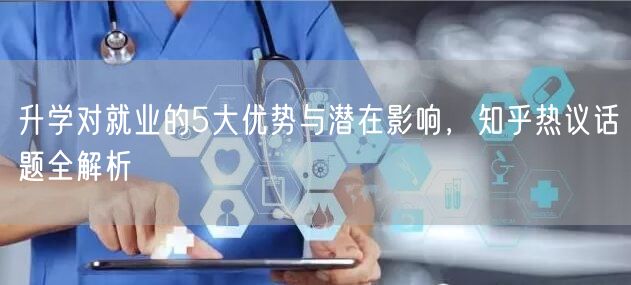 升学对就业的5大优势与潜在影响,知乎热议话题全解析 升学对就业的5大优势与潜在影响,知乎热议话题全解析