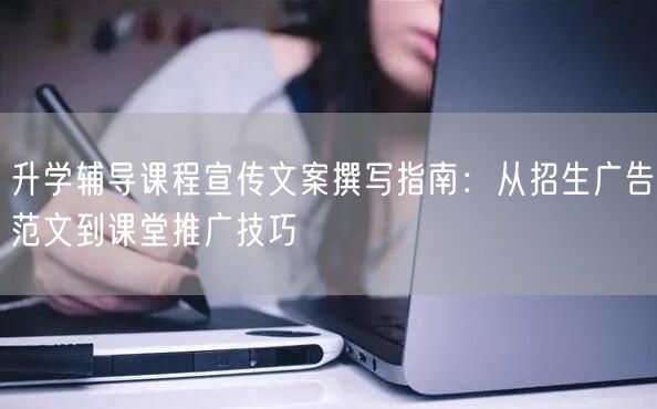 升学辅导课程宣传文案撰写指南:从招生广告范文到课堂推广技巧 升学辅导课程宣传文案撰写指南:从招生广告范文到课堂推广技巧