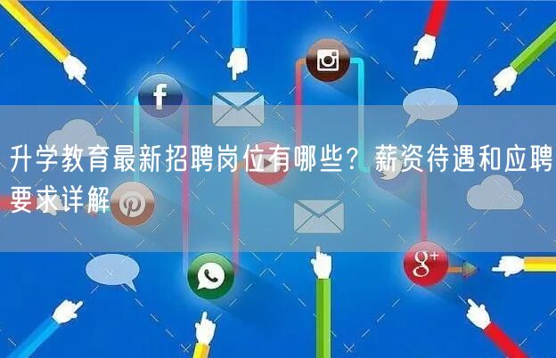 升学教育最新招聘岗位有哪些?薪资待遇和应聘要求详解 升学教育最新招聘岗位有哪些?薪资待遇和应聘要求详解