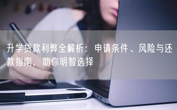 升学贷款利弊全解析:申请条件、风险与还款指南,助你明智选择 升学贷款利弊全解析:申请条件、风险与还款指南,助你明智选择