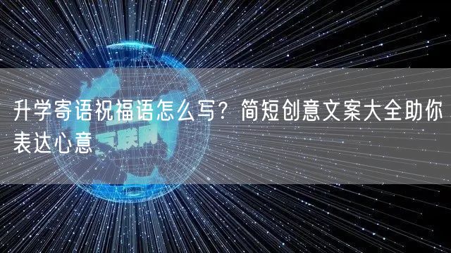 升学寄语祝福语怎么写?简短创意文案大全助你表达心意 升学寄语祝福语怎么写?简短创意文案大全助你表达心意