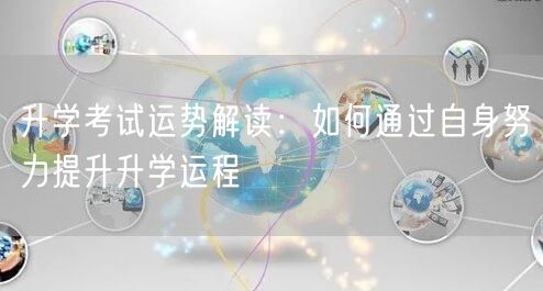 升学考试运势解读：如何通过自身努力提升升学运程