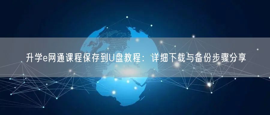 升学e网通课程保存到U盘教程:详细下载与备份步骤分享 升学e网通课程保存到U盘教程:详细下载与备份步骤分享