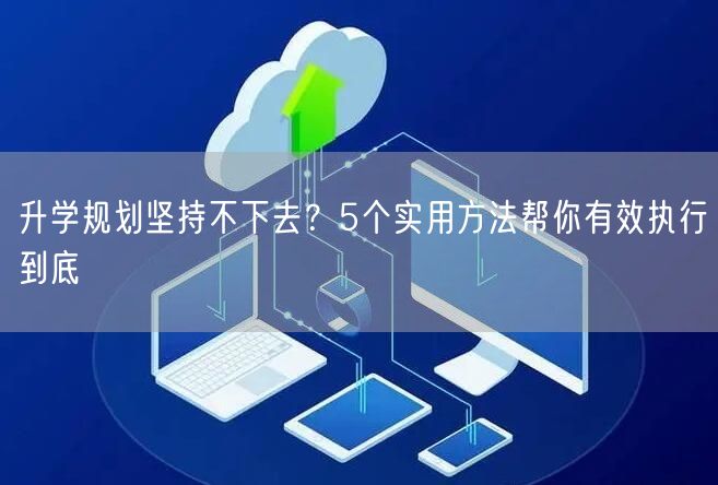 升学规划坚持不下去?5个实用方法帮你有效执行到底 升学规划坚持不下去?5个实用方法帮你有效执行到底