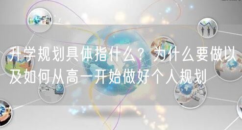 升学规划具体指什么?为什么要做以及如何从高一开始做好个人规划 升学规划具体指什么?为什么要做以及如何从高一开始做好个人规划
