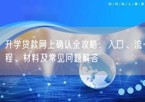 升学贷款网上确认全攻略：入口、流程、材料及常见问题解答