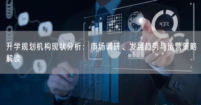 升学规划机构现状分析:市场调研、发展趋势与运营策略解读 升学规划机构现状分析:市场调研、发展趋势与运营策略解读