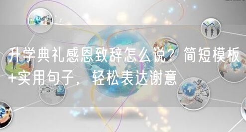 升学典礼感恩致辞怎么说?简短模板+实用句子,轻松表达谢意 升学典礼感恩致辞怎么说?简短模板+实用句子,轻松表达谢意