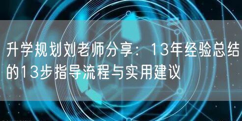 升学规划刘老师分享:13年经验总结的13步指导流程与实用建议 升学规划刘老师分享:13年经验总结的13步指导流程与实用建议