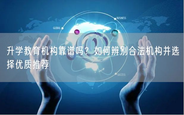 升学教育机构靠谱吗？如何辨别合法机构并选择优质推荐