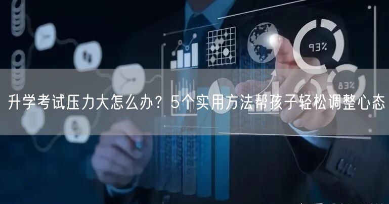 升学考试压力大怎么办?5个实用方法帮孩子轻松调整心态 升学考试压力大怎么办?5个实用方法帮孩子轻松调整心态