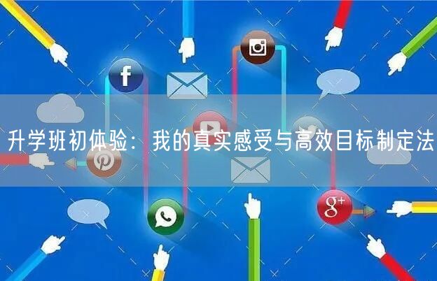 升学班初体验：我的真实感受与高效目标制定法