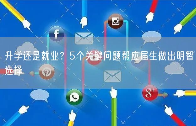 升学还是就业?5个关键问题帮应届生做出明智选择 升学还是就业?5个关键问题帮应届生做出明智选择