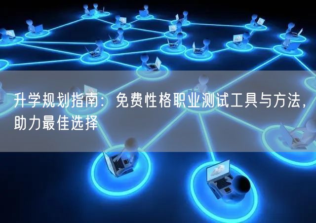 升学规划指南:免费性格职业测试工具与方法,助力最佳选择 升学规划指南:免费性格职业测试工具与方法,助力最佳选择
