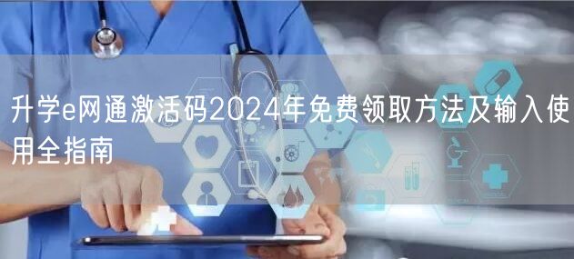 升学e网通激活码2024年免费领取方法及输入使用全指南