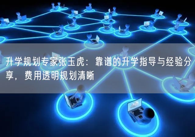 升学规划专家张玉虎:靠谱的升学指导与经验分享,费用透明规划清晰 升学规划专家张玉虎:靠谱的升学指导与经验分享,费用透明规划清晰