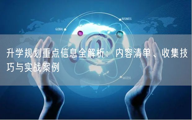 升学规划重点信息全解析:内容清单、收集技巧与实战案例 升学规划重点信息全解析:内容清单、收集技巧与实战案例