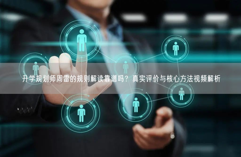 升学规划师周雷的规则解读靠谱吗?真实评价与核心方法视频解析 升学规划师周雷的规则解读靠谱吗?真实评价与核心方法视频解析