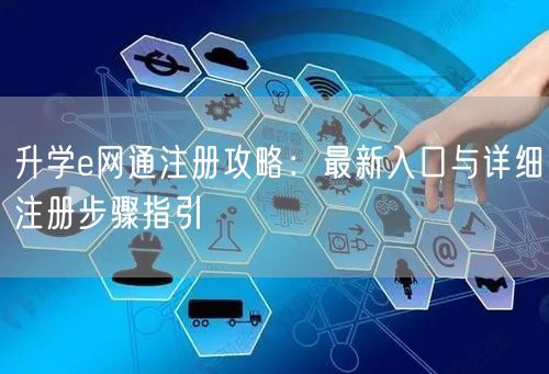 升学e网通注册攻略:最新入口与详细注册步骤指引 升学e网通注册攻略:最新入口与详细注册步骤指引