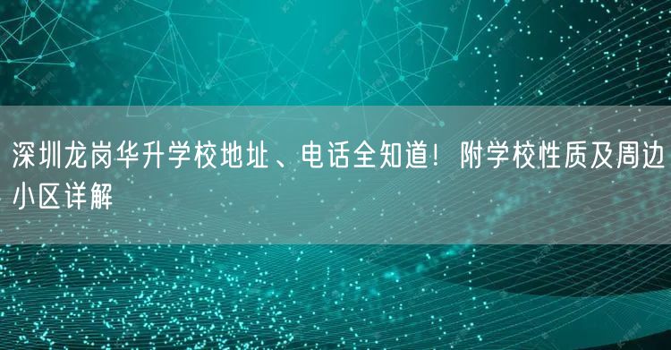 深圳龙岗华升学校地址、电话全知道!附学校性质及周边小区详解 深圳龙岗华升学校地址、电话全知道!附学校性质及周边小区详解