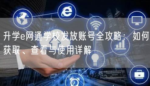 升学e网通学校发放账号全攻略：如何获取、查看与使用详解
