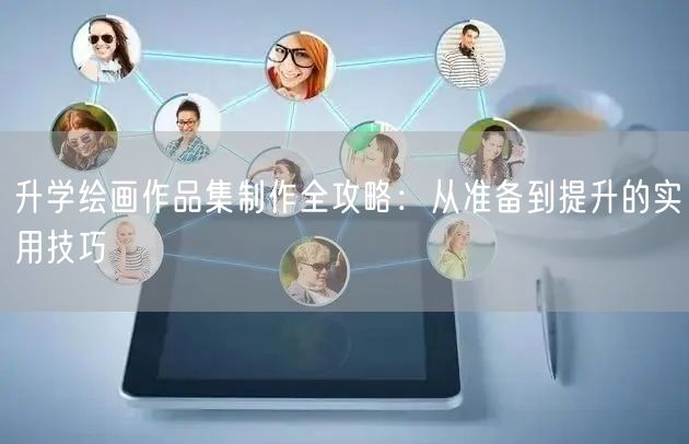 升学绘画作品集制作全攻略：从准备到提升的实用技巧