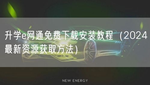 升学e网通免费下载安装教程（2024最新资源获取方法）