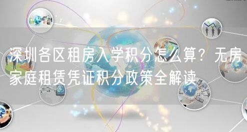 深圳各区租房入学积分怎么算?无房家庭租赁凭证积分政策全解读 深圳各区租房入学积分怎么算?无房家庭租赁凭证积分政策全解读