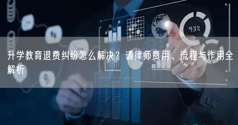 升学教育退费纠纷怎么解决?请律师费用、流程与作用全解析 升学教育退费纠纷怎么解决?请律师费用、流程与作用全解析