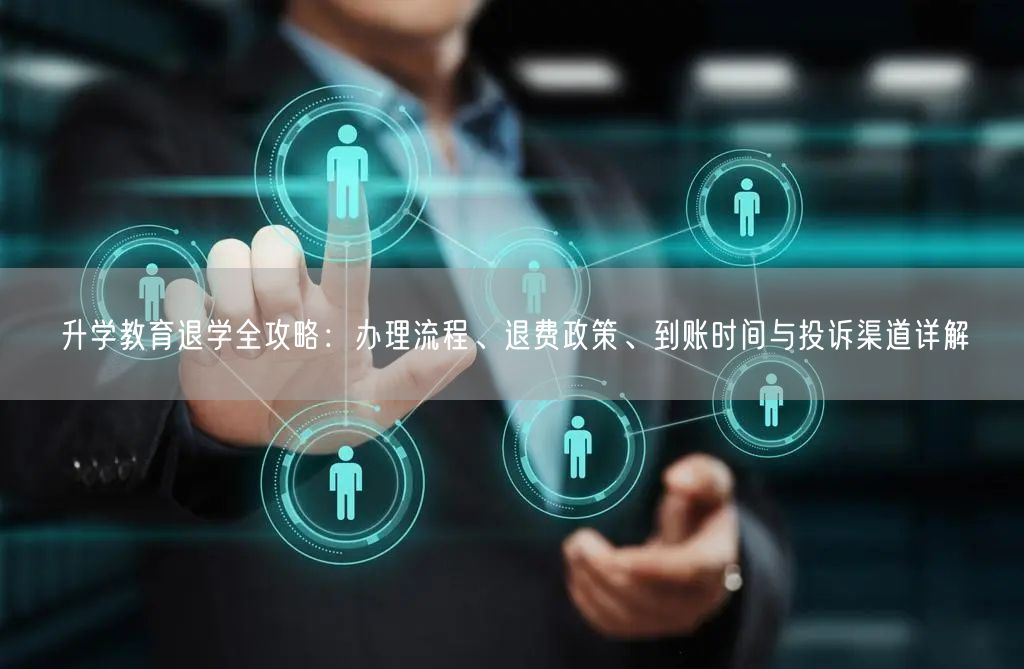 升学教育退学全攻略:办理流程、退费政策、到账时间与投诉渠道详解 升学教育退学全攻略:办理流程、退费政策、到账时间与投诉渠道详解