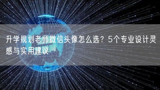 升学规划老师微信头像怎么选?5个专业设计灵感与实用建议 升学规划老师微信头像怎么选?5个专业设计灵感与实用建议