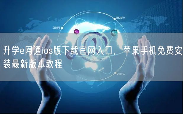 升学e网通ios版下载官网入口,苹果手机免费安装最新版本教程 升学e网通ios版下载官网入口,苹果手机免费安装最新版本教程