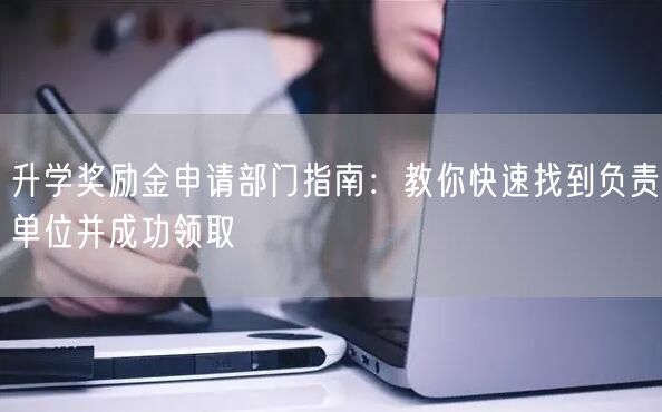 升学奖励金申请部门指南：教你快速找到负责单位并成功领取