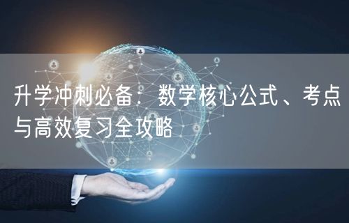 升学冲刺必备:数学核心公式、考点与高效复习全攻略 升学冲刺必备:数学核心公式、考点与高效复习全攻略