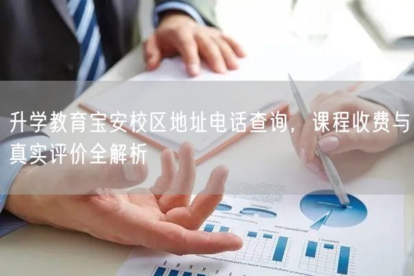 升学教育宝安校区地址电话查询,课程收费与真实评价全解析 升学教育宝安校区地址电话查询,课程收费与真实评价全解析