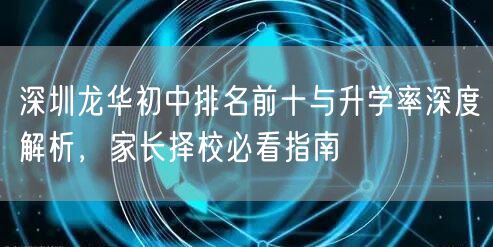 深圳龙华初中排名前十与升学率深度解析，家长择校必看指南