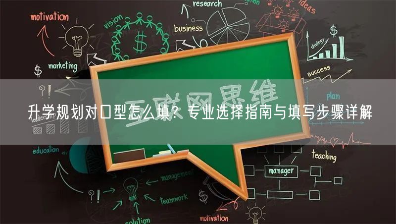 升学规划对口型怎么填?专业选择指南与填写步骤详解 升学规划对口型怎么填?专业选择指南与填写步骤详解