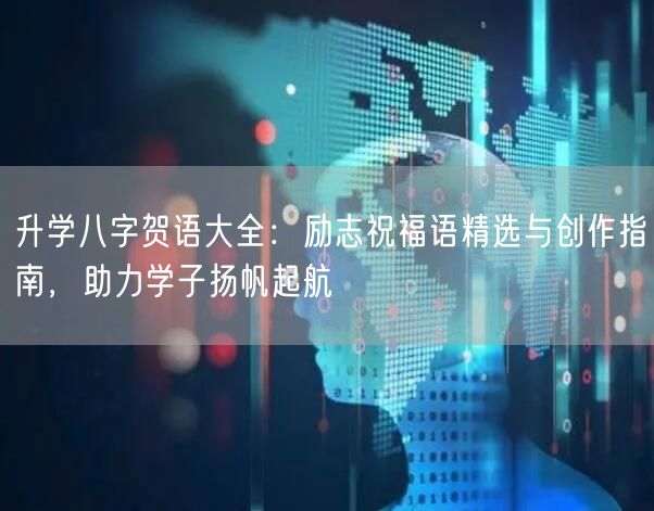 升学八字贺语大全:励志祝福语精选与创作指南,助力学子扬帆起航 升学八字贺语大全:励志祝福语精选与创作指南,助力学子扬帆起航