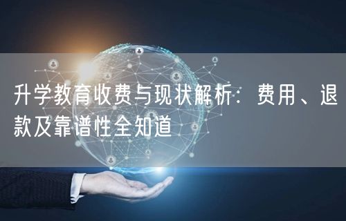 升学教育收费与现状解析：费用、退款及靠谱性全知道