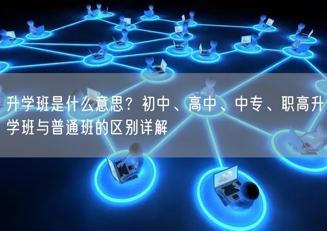升学班是什么意思?初中、高中、中专、职高升学班与普通班的区别详解 升学班是什么意思?初中、高中、中专、职高升学班与普通班的区别详解