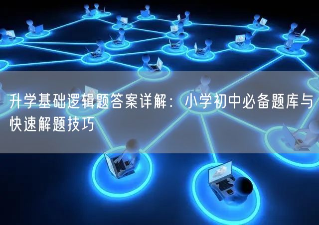 升学基础逻辑题答案详解:小学初中必备题库与快速解题技巧 升学基础逻辑题答案详解:小学初中必备题库与快速解题技巧