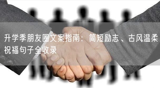 升学季朋友圈文案指南:简短励志、古风温柔祝福句子全收录 升学季朋友圈文案指南:简短励志、古风温柔祝福句子全收录