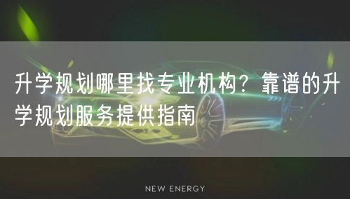 升学规划哪里找专业机构?靠谱的升学规划服务提供指南 升学规划哪里找专业机构?靠谱的升学规划服务提供指南
