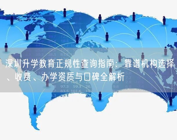 深圳升学教育正规性查询指南:靠谱机构选择、收费、办学资质与口碑全解析 深圳升学教育正规性查询指南:靠谱机构选择、收费、办学资质与口碑全解析