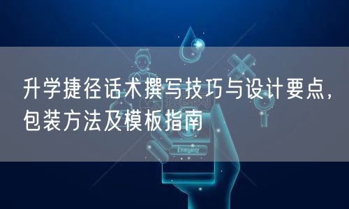 升学捷径话术撰写技巧与设计要点，包装方法及模板指南
