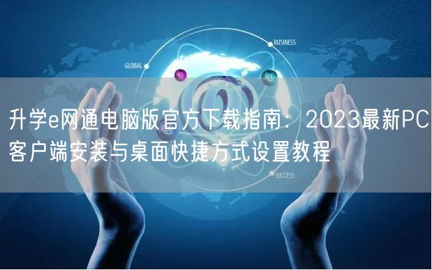 升学e网通电脑版官方下载指南:2023最新PC客户端安装与桌面快捷方式设置教程 升学e网通电脑版官方下载指南:2023最新PC客户端安装与桌面快捷方式设置教程